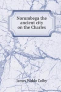 NORUMBEGA THE ANCIENT CITY ON THE CHARL
