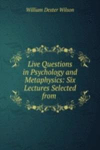 Live Questions in Psychology and Metaphysics: Six Lectures Selected from .