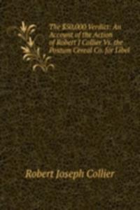 $50,000 Verdict: An Account of the Action of Robert J Collier Vs. the Postum Cereal Co. for Libel