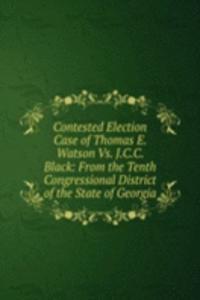 Contested Election Case of Thomas E. Watson Vs. J.C.C. Black: From the Tenth Congressional District of the State of Georgia