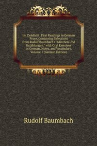 Im Zwielicht: First Readings in German Prose, Containing Selections from Rudolf Baumbach's 