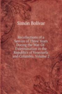 Recollections of a Service of Three Years During the War-Of-Extermination in the Republics of Venezuela and Columbia, Volume 2