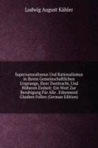 Supernaturalismus Und Rationalismus in Ihrem Gemeinschaftlichen Ursprunge, Ihrer Zweitracht, Und Hoheren Einheit: Ein Wort Zur Beruhigung Fur Alle . Erkennend Glauben Follen (German Edition)