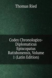 Codex Chronologico-Diplomaticus Episcopatus Ratisbonensis, Volume 1 (Latin Edition)