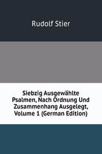 Siebzig Ausgewahlte Psalmen, Nach Ordnung Und Zusammenhang Ausgelegt, Volume 1 (German Edition)