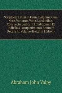 Scriptores Latini in Usum Delphini: Cum Notis Variorum Variis Lectionibus, Conspectu Codicum Et Editionum Et Indicibus Locupletissimus Accurate Recensiti, Volume 46 (Latin Edition)