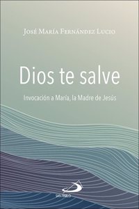 Dios te salve: Invocacion a Maria, la madre de Jesus