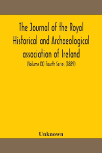 journal of the Royal Historical and Archaeological association of Ireland: Originally Founded as The Kilkenny Archaeological Society (Volume IX) Fourth Series (1889)