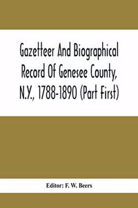 Gazetteer And Biographical Record Of Genesee County, N.Y., 1788-1890 (Part First)