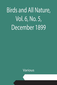 Birds and All Nature, Vol. 6, No. 5, December 1899