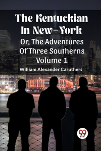 Kentuckian In New-York Or, The Adventures Of Three Southerns Volume 1