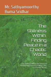 The Stillness Within: Finding Peace in a Chaotic World: The Stillness Within the Storm: A Mindful Approach to Finding Calm in a Chaotic World
