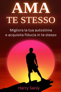 AMA TE STESSO Migliora la tua autostima e acquisisci fiducia in te stesso