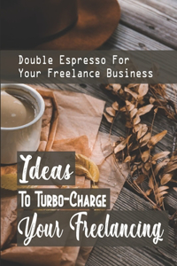 Ideas To Turbo-Charge Your Freelancing