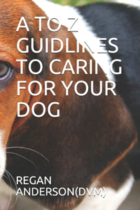 A to Z Guidlines to Caring for Your Dog