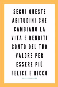 Segui queste abitudini che cambiano la vita e renditi conto del tuo valore per essere più felice e ricco