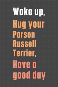 Wake up, Hug your Parson Russell Terrier, Have a good day