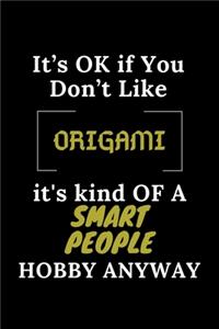 It's Ok If You Don't Like Origami It's Kind of a Smart People Hobby Anyway
