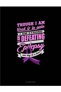 Though I Am Tired & In Pain I Am Strong I Am Defeating Epilepsy One Day At A Time