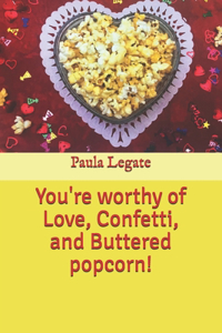 You're worthy of Love, Confetti, and Buttered popcorn!