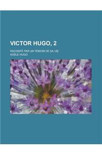 Victor Hugo, 2; Raconte Par Un Temoin de Sa Vie
