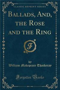 Ballads, And, the Rose and the Ring (Classic Reprint)