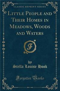 Little People and Their Homes in Meadows, Woods and Waters (Classic Reprint)