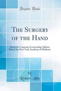 The Surgery of the Hand: Being the Carpenter Lectureship Address Before the New York Academy of Medicine (Classic Reprint)