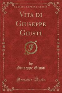 Vita Di Giuseppe Giusti (Classic Reprint)