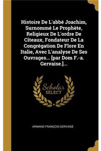 Histoire De L'abbé Joachim, Surnommé Le Prophète, Religieux De L'ordre De Cîteaux, Fondateur De La Congrégation De Flore En Italie, Avec L'analyse De Ses Ouvrages... [par Dom F.-a. Gervaise.]...