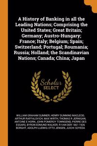 History of Banking in all the Leading Nations; Comprising the United States; Great Britain; Germany; Austro-Hungary; France; Italy; Belgium; Spain; Switzerland; Portugal; Roumania; Russia; Holland; the Scandinavian Nations; Canada; China; Japan