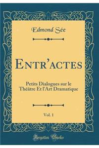Entr'actes, Vol. 1: Petits Dialogues sur le Théâtre Et l'Art Dramatique (Classic Reprint)