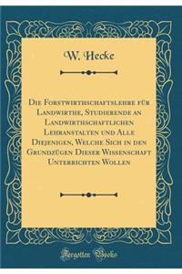 Die Forstwirthschaftslehre für Landwirthe, Studierende an Landwirthschaftlichen Lehranstalten und Alle Diejenigen, Welche Sich in den Grundzügen Dieser Wissenschaft Unterrichten Wollen (Classic Reprint)