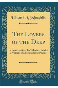 The Lovers of the Deep: In Four Cantos; To Which Is Added a Variety of Miscellaneous Poems (Classic Reprint)