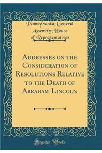 Addresses on the Consideration of Resolutions Relative to the Death of Abraham Lincoln (Classic Reprint)