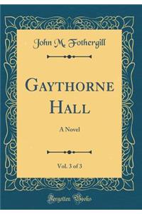 Gaythorne Hall, Vol. 3 of 3: A Novel (Classic Reprint): A Novel (Classic Reprint)