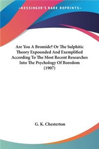 Are You A Bromide? Or The Sulphitic Theory Expounded And Exemplified According To The Most Recent Researches Into The Psychology Of Boredom (1907)