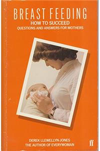 Breast Feeding: How to Succeed - Questions and Answers for Mothers