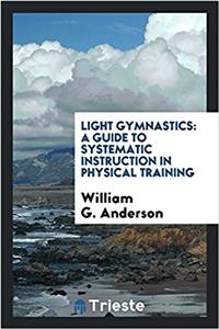 Light gymnastics: a guide to systematic instruction in physical training