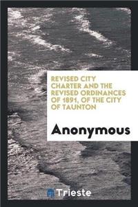 Revised City Charter and the Revised Ordinances of 1891, of the City of Taunton