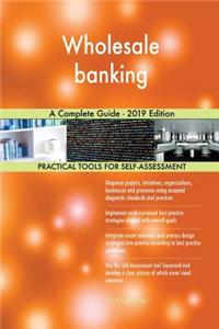 Wholesale banking A Complete Guide - 2019 Edition