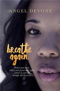 Breathe Again: Protect Your Heart, Realize Your Power and Regain Control of Your Life Through Self-Discovery