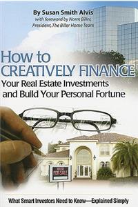 How to Creatively Finance Your Real Estate Investments and Build Your Personal Fortune