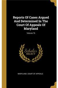 Reports Of Cases Argued And Determined In The Court Of Appeals Of Maryland; Volume 76