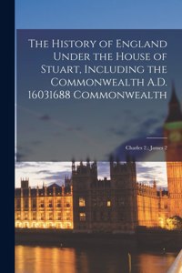 History of England Under the House of Stuart, Including the Commonwealth A.D. 16031688 Commonwealth; Charles 2.; James 2