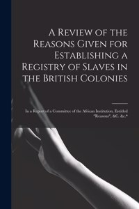 A Review of the Reasons Given for Establishing a Registry of Slaves in the British Colonies