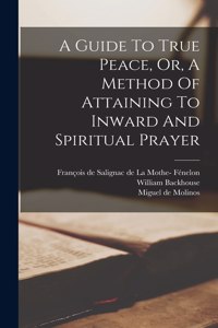 Guide To True Peace, Or, A Method Of Attaining To Inward And Spiritual Prayer