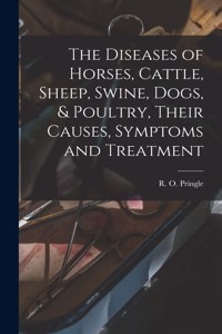 Diseases of Horses, Cattle, Sheep, Swine, Dogs, & Poultry, Their Causes, Symptoms and Treatment