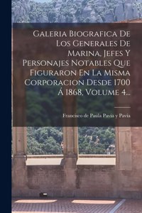 Galeria Biografica De Los Generales De Marina, Jefes Y Personajes Notables Que Figuraron En La Misma Corporacion Desde 1700 Á 1868, Volume 4...