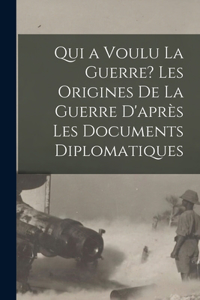 Qui a voulu la guerre? Les origines de la guerre d'après les documents diplomatiques